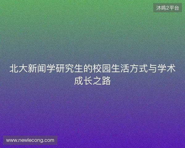 北大新闻学研究生的校园生活方式与学术成长之路